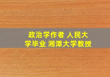 政治学作者 人民大学毕业 湘潭大学教授